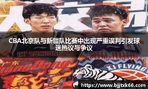 CBA北京队与新疆队比赛中出现严重误判引发球迷热议与争议