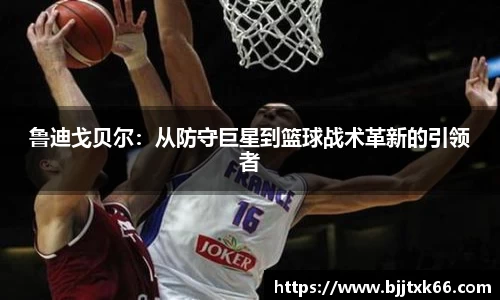 鲁迪戈贝尔：从防守巨星到篮球战术革新的引领者