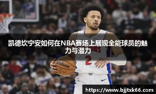 凯德坎宁安如何在NBA赛场上展现全能球员的魅力与潜力