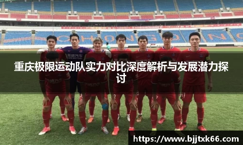 重庆极限运动队实力对比深度解析与发展潜力探讨