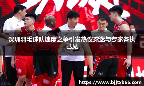 深圳羽毛球队速度之争引发热议球迷与专家各执己见