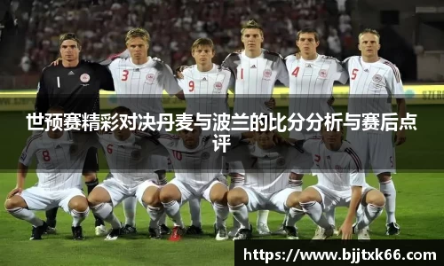 世预赛精彩对决丹麦与波兰的比分分析与赛后点评