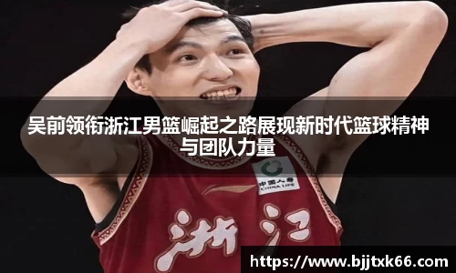 吴前领衔浙江男篮崛起之路展现新时代篮球精神与团队力量