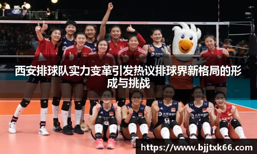 西安排球队实力变革引发热议排球界新格局的形成与挑战
