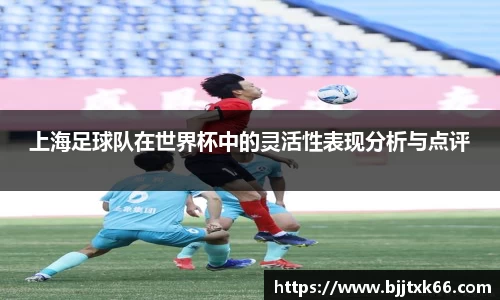 上海足球队在世界杯中的灵活性表现分析与点评