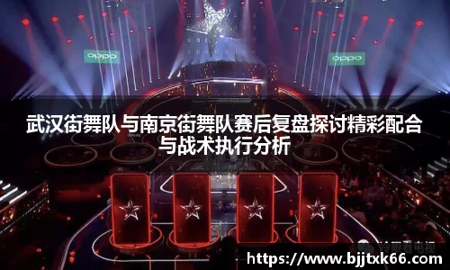 武汉街舞队与南京街舞队赛后复盘探讨精彩配合与战术执行分析